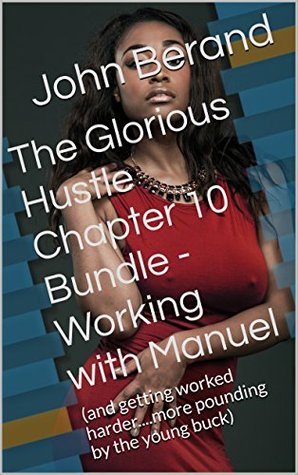Download The Glorious Hustle Chapter 10 Bundle - Working with Manuel: (and getting worked harder.more pounding by the young buck) - John Berand file in ePub