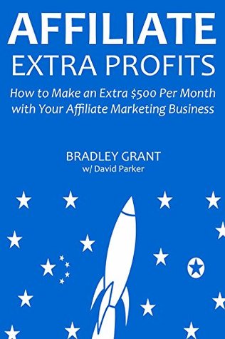 Read Online Affiliate Extra Profits: How to Make an Extra $500 Per Month with Your Affiliate Marketing Business - Bradley Grant | ePub