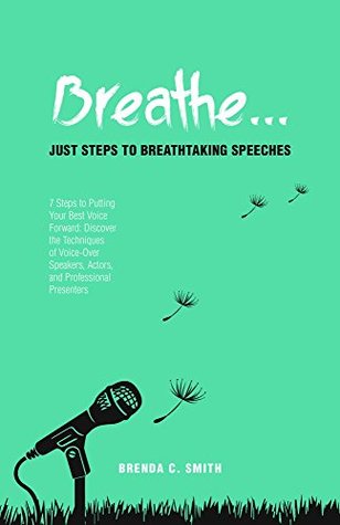 Full Download Breathe Just Steps to Breathtaking Speeches: 7 Steps to Putting Your Best Voice Forward: Discover the Techniques of Voice-Over Speakers, Actors, and Professional Presenters - Brenda C. Smith | PDF
