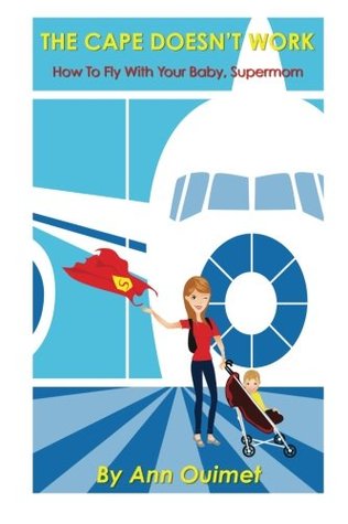 Read Online The Cape Doesn't Work: How To Fly With Your Baby, Supermom - Ann Ouimet | ePub