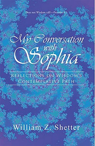 Download My Conversation with Sophia: Reflections on Wisdom's Contemplative Path - William Z Shetter | PDF