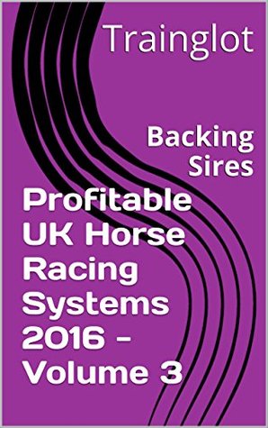 Full Download Profitable UK Horse Racing Systems 2016 - Volume 3: Backing Sires - Trainglot file in ePub