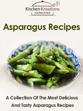 Download Asparagus Recipes - A Collection Of The Most Delicious And Tasty Asparagus Recipes - Kitchen Kreations | PDF