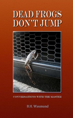 Download Dead Frogs Don't Jump (Conversations with the Master Book 1) - B.H. Wasmund | PDF
