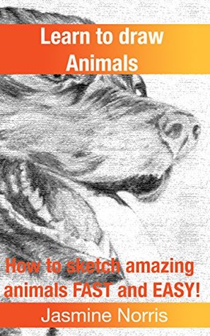 Read Online Learn to draw animals: How to sketch amazing animals FAST and EASY! (Drawing book Book 2) - Jasmine Norris | PDF