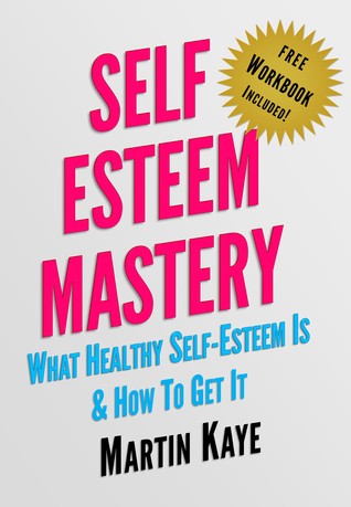 Read Self Esteem Mastery (Workbook Included!): What Healthy Self-Esteem Is & How To Get It - Martin Kaye file in ePub