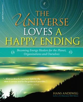 Read The Universe Loves a Happy Ending: Becoming Energy Guardians and Eco-Healers for the Planet, Organizations, and Ourselves - Hans Andeweg | PDF