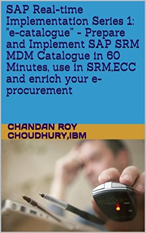 Read Online SAP Real-time Implementation Series 1: e-catalogue - Prepare and Implement SAP SRM MDM Catalogue in 60 Minutes, use in SRM,ECC and enrich your e-procurement (SAP Implementations ready plates !) - Chandan Roy Choudhury file in ePub