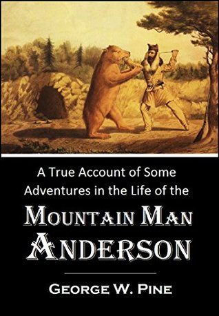 Read Online A True Account of Some Adventures in the Life of the Mountain Man “Anderson,” a Hunter and Trapper at Elkhorn Station (1870) - George W. Pine file in PDF
