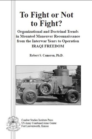 Read To Fight or Not to Fight?: Organizational and Doctrinal Trends in Mounted Maneuver Reconnaissance from the Interwar Years to Operation IRAQI FREEDOM - Dr. Robert S file in PDF