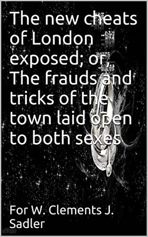 Full Download The new cheats of London exposed; or, The frauds and tricks of the town laid open to both sexes(Annotated) - Richard King | ePub