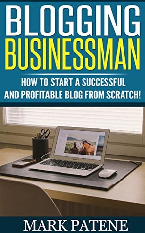 Full Download Blogging Businessman - How to Start a Successful and Profitable Blog From Scratch! - Entrepreneur Today Series - Mark Patene file in PDF