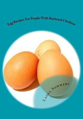 Read Online Egg Recipes for People with Backyard Chickens: Quiche, Frittatas, Breakfast Burritos and Many More Recipes to Be Used with Eggs from Your Backyard Chickens - Laura Sommers | PDF