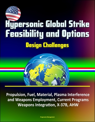 Read Hypersonic Global Strike Feasibility and Options: Design Challenges, Propulsion, Fuel, Material, Plasma Interference and Weapons Employment, Current Programs, Weapons Integration, X-37B, AHW - Progressive Management file in ePub