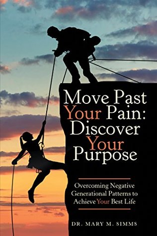 Full Download Move Past Your Pain: Discover Your Purpose: Overcoming Negative Generational Patterns to Achieve Your Best Life - Mary Simms | PDF