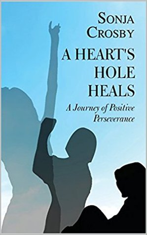 Read A Heart's Hole Heals, A Journey of Positive Perseverance - Sonja Crosby file in ePub