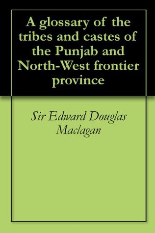 Read Online A glossary of the tribes and castes of the Punjab and North-West frontier province - Sir Edward Douglas Maclagan file in PDF