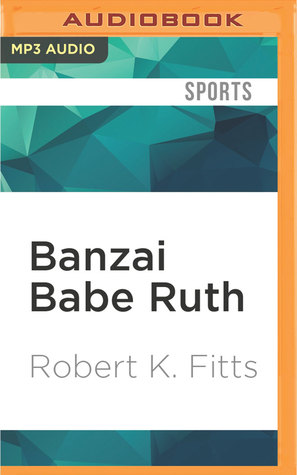 Full Download Banzai Babe Ruth: Baseball, Espionage, and the Assassination During the 1934 Tour of Japan - Robert K. Fitts | PDF