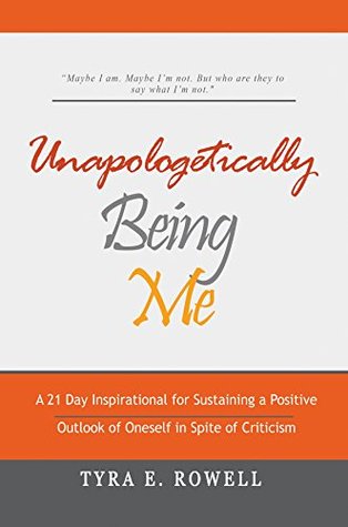 Download Unapologetically Being Me: A 21 Day Inspirational for Sustaining a Positive Outlook of Oneself in Spite of Criticism - Tyra Rowell file in PDF