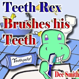 Read Teeth Rex Brushes his teeth: A Rhyming Picture Book that encourages kids to brush their teeth and enjoy brushing their teeth - Dee Smith | ePub