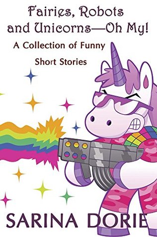 Read Fairies, Robots and Unicorns?--Oh My!: A Collection of Funny Short Stories - Sarina Dorie | ePub