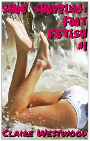 Full Download Shoe Shopping: Foot Fetish #1: A Foot-Focused Erotic Tale - Claire Westwood file in PDF