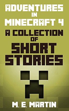 Read Online Minecraft: Adventures in Minecraft 4: A Collection of Short stories (Minecraft Short Stories) - M.E. Martin file in ePub