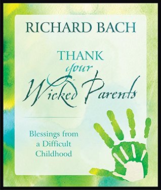 Read Thank Your Wicked Parents: Blessings from a Difficult Childhood - Richard Bach | PDF