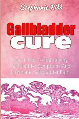 Read Online Gallbladder Cure: Quick Tips To Identifying Gallbladder Symptoms And Eliminate Gallbladder Pain! - Stephanie Ridd | ePub