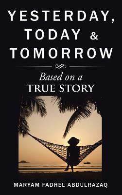 Read Online Yesterday, Today & Tomorrow: Based on a True Story - Maryam Fadhel Abdulrazaq | PDF