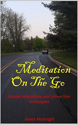 Read Online Meditation On The Go: Simple relaxations and stress free techniques (Meditation,Yoga,Power, Healing, Inner Peace, Love, Mindfulness,) - Grace McKnight file in ePub