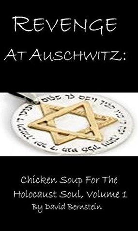 Read Online Revenge At Auschwitz: Chicken Soup For The Holocaust Soul, Volume 1 - David Bernstein | PDF