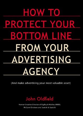 Read Online How To Protect Your Bottom Line From Your Advertising Agency - And make advertising your most valuable asset - John Oldfield | PDF