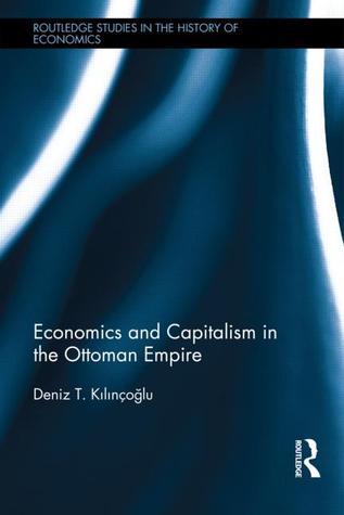 Download Economics and Capitalism in the Ottoman Empire - Deniz T. Kılınçoğlu | PDF