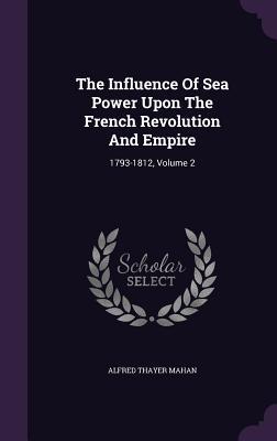 Download The Influence of Sea Power Upon the French Revolution and Empire: 1793-1812, Volume 2 - Alfred Thayer Mahan file in PDF