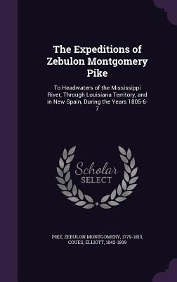 Full Download The Expeditions of Zebulon Montgomery Pike: To Headwaters of the Mississippi River, Through Louisiana Territory, and in New Spain, During the Years 1805-6-7 - Zebulon Montgomery Pike | ePub