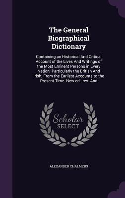 Read The General Biographical Dictionary: Containing an Historical and Critical Account of the Lives and Writings of the Most Eminent Persons in Every Nation; Particularly the British and Irish; From the Earliest Accounts to the Present Time. New Ed., REV. and - Alexander Chalmers | PDF