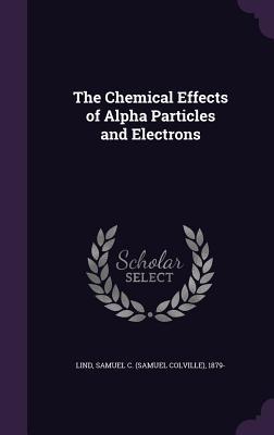 Download The Chemical Effects of Alpha Particles and Electrons - Samuel Colville Lind | PDF