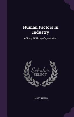Read Human Factors in Industry: A Study of Group Organization - Harry Tipper | ePub