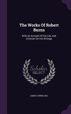 Read Online The Works of Robert Burns: With an Account of His Life, and Criticism on His Writings - James Currie | ePub