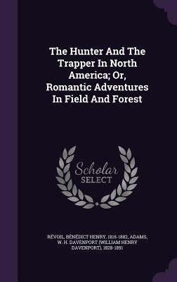 Full Download The Hunter and the Trapper in North America; Or, Romantic Adventures in Field and Forest - Bénédict-Henry Révoil file in ePub