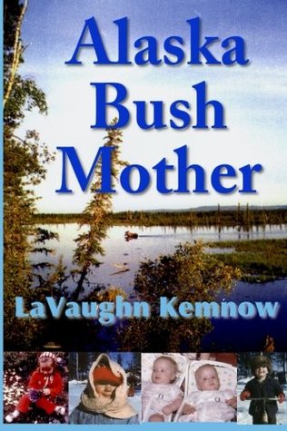 Download Alaska Bush Mother: A true account of a young mother facing the challenges of raising a family on an Alaskan homestead in the 1950s and 1960s - LaVaughn Vanderburg-Kemnow file in ePub