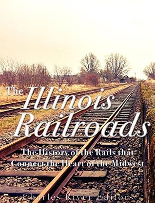 Download The Illinois Railroads: The History of the Rails that Connect the Heart of the Midwest - Charles River Editors file in PDF