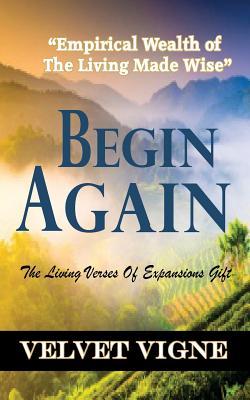 Read Online Begin Again: Empirical Wealth of the Living Made Wise - Velvet Vigne file in PDF