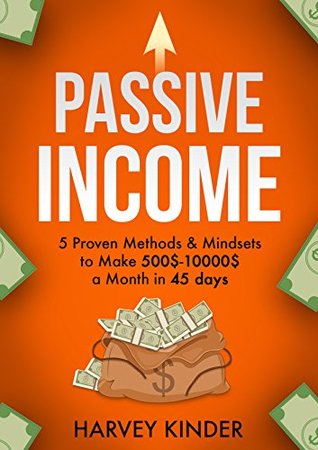 Read Passive Income: 5 Proven Methods & Mindsets to Make 500$-10000$ a month in 45 days (Make Money Online Book 2) - Harvey Kinder | ePub