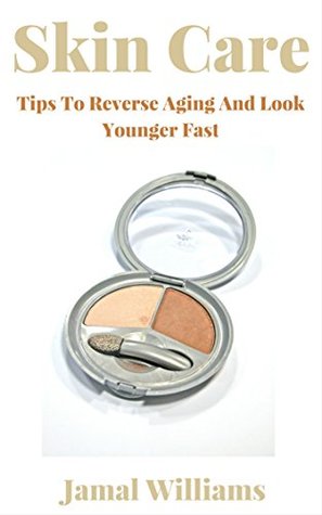 Full Download Skin Care: Tips To Reverse Aging And Look Younger Fast: (Secrets, Fashin, Beauty, Anti, Aging, Fast) - Jamal Williams file in ePub