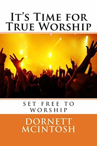Read Online It's Time for True Worship: Set Free to Worship - Dornett McIntosh | ePub