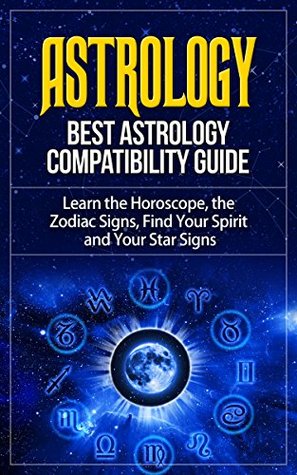 Full Download Astrology: Best Astrology Compatibility Guide. Learn the Horoscope, the Zodiac Signs, Find Your Spirit and Your Star Signs (Astrology, Astrology Books,  Astrology Guide, Astrology Compatibility) - Anton Romanov | PDF