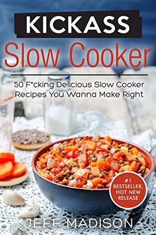 Read Kickass Slow Cooker: 50 F*cking Delicious Slow Cooker Recipes You Wanna Make Right This Second (Good Food Series) - Jeff Madison | PDF