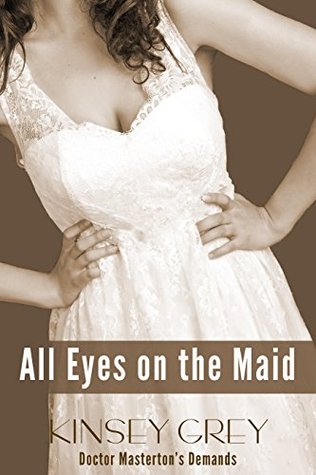 Download All Eyes on the Maid (a Historical Medical Humiliation Story) (Doctor Masterton's Demands Book 5) - Kinsey Grey | PDF